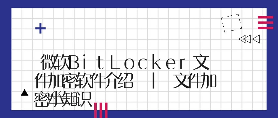 微软BitLocker文件加密软件介绍 | 文件加密小知识